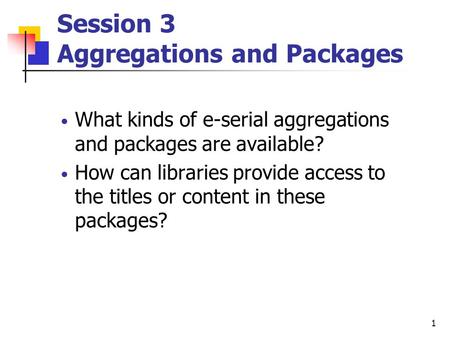 1 Session 3 Aggregations and Packages What kinds of e-serial aggregations and packages are available? How can libraries provide access to the titles or.