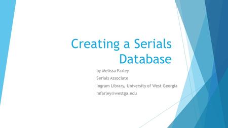 Creating a Serials Database by Melissa Farley Serials Associate Ingram Library, University of West Georgia