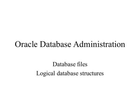 Oracle Database Administration Database files Logical database structures.