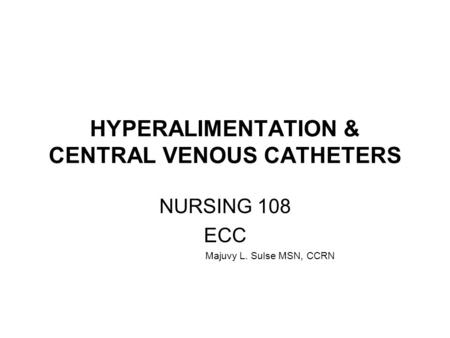 HYPERALIMENTATION & CENTRAL VENOUS CATHETERS NURSING 108 ECC Majuvy L. Sulse MSN, CCRN.