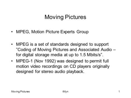 Moving PicturestMyn1 Moving Pictures MPEG, Motion Picture Experts Group MPEG is a set of standards designed to support ”Coding of Moving Pictures and Associated.