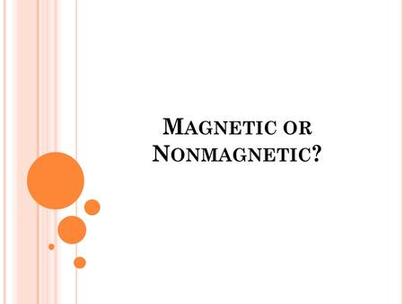 M AGNETIC OR N ONMAGNETIC ?. F IRST SOME REVIEW … All matter has measurable physical properties. Those properties determine how matter is classified,