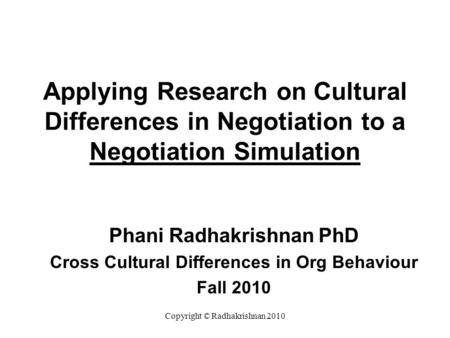 Applying Research on Cultural Differences in Negotiation to a Negotiation Simulation Phani Radhakrishnan PhD Cross Cultural Differences in Org Behaviour.