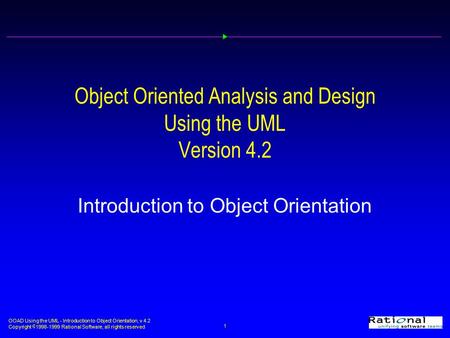 OOAD Using the UML - Introduction to Object Orientation, v 4.2 Copyright  1998-1999 Rational Software, all rights reserved 1 Object Oriented Analysis.