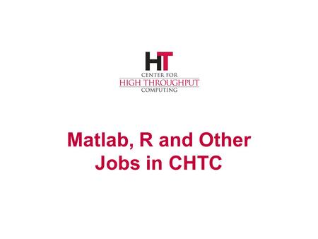 Matlab, R and Other Jobs in CHTC. chtc.cs.wisc.edu No suitable R No Matlab runtime Missing shared libraries Missing compilers … Running On Bare Bones.