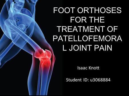 FOOT ORTHOSES FOR THE TREATMENT OF PATELLOFEMORA L JOINT PAIN Isaac Knott Student ID: u3068884.