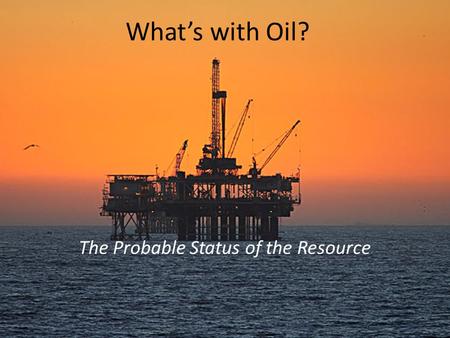 What’s with Oil? The Probable Status of the Resource.