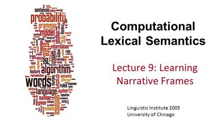Computational Lexical Semantics Lecture 9: Learning Narrative Frames Linguistic Institute 2005 University of Chicago.
