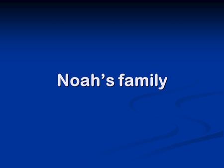 Noah’s family Again God had no idea take such a long time before could again intervene. 1600 years later the earth is terrible. Noah descended from Seth.