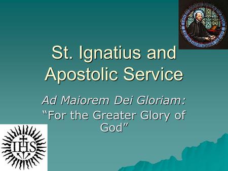 St. Ignatius and Apostolic Service Ad Maiorem Dei Gloriam: “For the Greater Glory of God”
