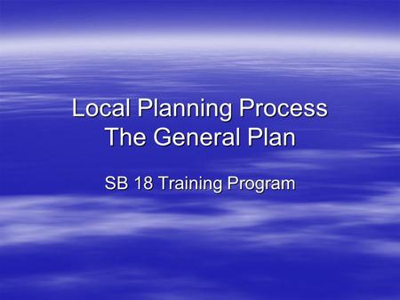 Local Planning Process The General Plan SB 18 Training Program.