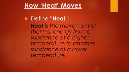 How ‘Heat’ Moves  Define “ Heat ”: Heat is the movement of thermal energy from a substance at a higher temperature to another substance at a lower temperature.