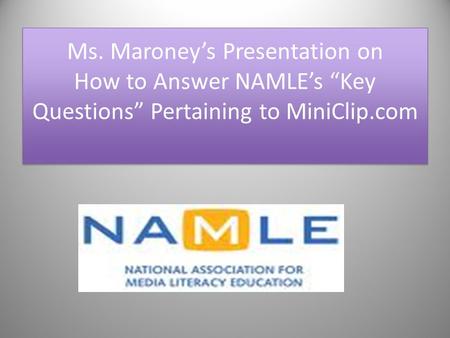 Ms. Maroney’s Presentation on How to Answer NAMLE’s “Key Questions” Pertaining to MiniClip.com.