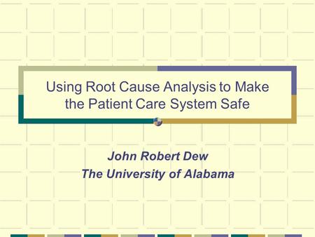 Using Root Cause Analysis to Make the Patient Care System Safe John Robert Dew The University of Alabama.