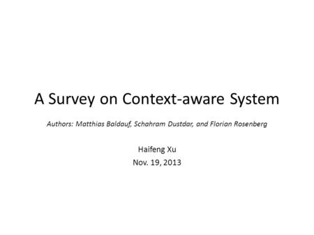 A Survey on Context-aware System Authors: Matthias Baldauf, Schahram Dustdar, and Florian Rosenberg Haifeng Xu Nov. 19, 2013.