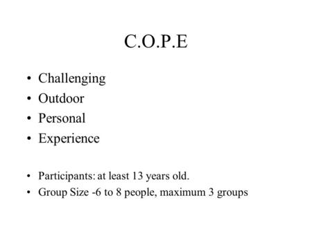 C.O.P.E Challenging Outdoor Personal Experience Participants: at least 13 years old. Group Size -6 to 8 people, maximum 3 groups.
