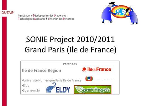 Institut pour le D éveloppement des U sages des T echnologies d’ A ssistance & d’ I nsertion des P ersonnes IDUTAIP SONIE Project 2010/2011 Grand Paris.