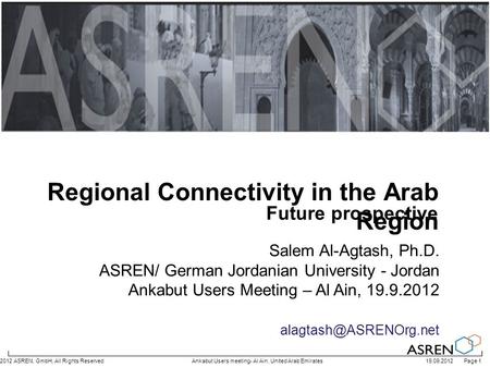 19.09.2012 Page 1© 2012 ASREN, GmbH, All Rights ReservedAnkabut Users meeting- Al Ain, United Arab Emirates Salem Al-Agtash, Ph.D. ASREN/ German Jordanian.