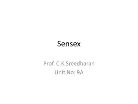 Sensex Prof. C.K.Sreedharan Unit No: 9A. The Sensex is an index. An index is basically an indicator. It gives a general idea about whether most of the.