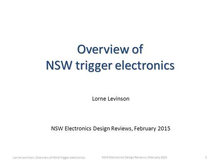 Overview of NSW trigger electronics Lorne Levinson NSW Electronics Design Reviews, February 2015 1 Lorne Levinson, Overview of NSW trigger electronics.