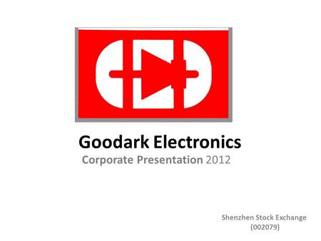Corporate Presentation 2012 Goodark Electronics Shenzhen Stock Exchange (002079)