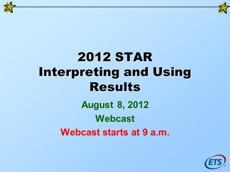 2012 STAR Interpreting and Using Results August 8, 2012 Webcast Webcast starts at 9 a.m.