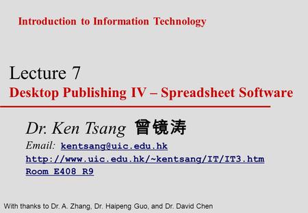 Lecture 7 Desktop Publishing IV – Spreadsheet Software Introduction to Information Technology With thanks to Dr. A. Zhang, Dr. Haipeng Guo, and Dr. David.