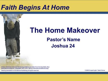 © 2008 Gospel Light. Take It Home. Pastor’s Name Joshua 24 The Home Makeover Unless otherwise indicated, Scripture quotations are taken from the Holy Bible,