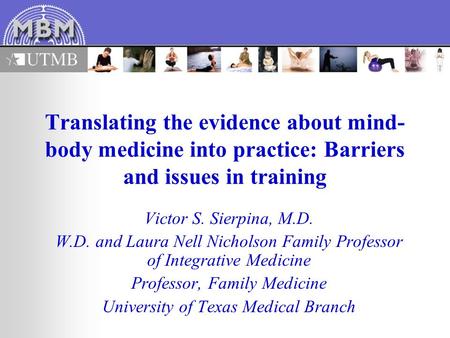 Translating the evidence about mind- body medicine into practice: Barriers and issues in training Victor S. Sierpina, M.D. W.D. and Laura Nell Nicholson.