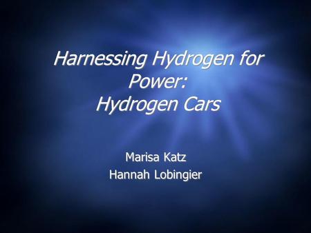 Harnessing Hydrogen for Power: Hydrogen Cars Marisa Katz Hannah Lobingier Marisa Katz Hannah Lobingier.