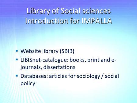 Library of Social sciences Introduction for IMPALLA   Website library (SBIB)   LIBISnet-catalogue: books, print and e- journals, dissertations  