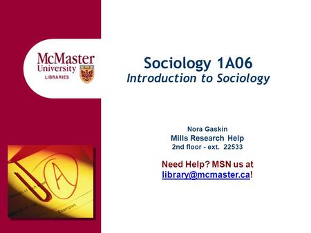 Sociology 1A06 Introduction to Sociology Nora Gaskin Mills Research Help 2nd floor - ext. 22533 Need Help? MSN us at