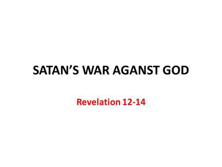 SATAN’S WAR AGANST GOD Revelation 12-14. Chapter 12: Why the church was persecuted in the first three centuries Chapter 13: How the church was and would.