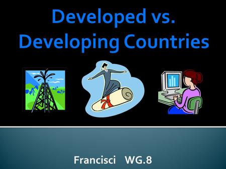 Francisci WG.8. Indicators of Economic DevelopmentDeveloped CountriesDeveloping Countries 1. Availability of natural resources (Examples: water, oil,