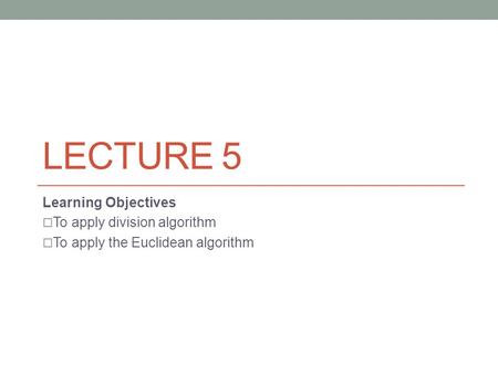 LECTURE 5 Learning Objectives  To apply division algorithm  To apply the Euclidean algorithm.