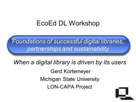 Foundations of successful digital libraries, partnerships and sustainability When a digital library is driven by its users Gerd Kortemeyer Michigan State.
