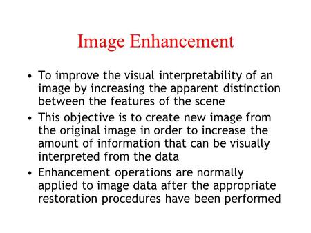 Image Enhancement To improve the visual interpretability of an image by increasing the apparent distinction between the features of the scene This objective.
