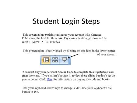 Student Login Steps This presentation explains setting up your account with Cengage Publishing, the host for this class. Pay close attention, go slow and.