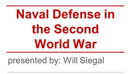 Naval Defense in the Second World War presented by: Will Siegal.
