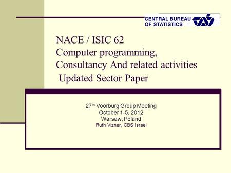 NACE / ISIC 62 Computer programming, Consultancy And related activities Updated Sector Paper 27 th Voorburg Group Meeting October 1-5, 2012 Warsaw, Poland.