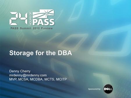 Sponsored by: PASS Summit 2010 Preview Storage for the DBA Denny Cherry MVP, MCSA, MCDBA, MCTS, MCITP.