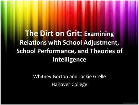 The Dirt on Grit: Examining Relations with School Adjustment, School Performance, and Theories of Intelligence Whitney Borton and Jackie Grelle Hanover.