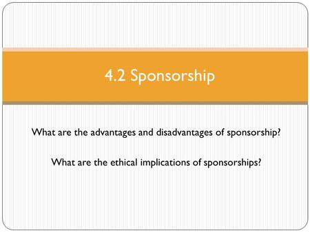 4.2 Sponsorship What are the advantages and disadvantages of sponsorship? What are the ethical implications of sponsorships?