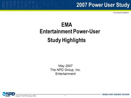 Source: The NPD Group / EMA Proprietary & Confidential 1 2007 Power User Study EMA Entertainment Power-User Study Highlights May 2007 The NPD Group, Inc.