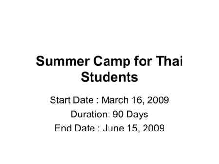 Summer Camp for Thai Students Start Date : March 16, 2009 Duration: 90 Days End Date : June 15, 2009.