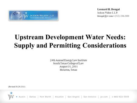 Leonard H. Dougal Jackson Walker L.L.P. (512) 236-2000 Upstream Development Water Needs: Supply and Permitting Considerations 24th Annual.