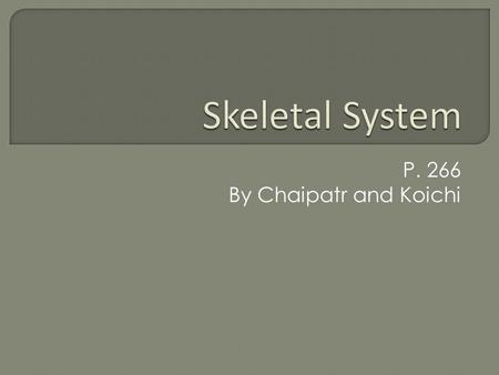P. 266 By Chaipatr and Koichi.  There are 206 pieces of bones in our body.  Our bone is made mainly out of calcium and phosphorus.  The skeletal system.