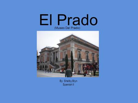 El Prado By: Shelby Blyn Spanish II (Museo Del Prado)