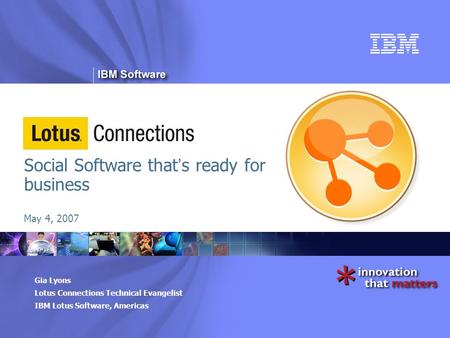 ® Gia Lyons Lotus Connections Technical Evangelist IBM Lotus Software, Americas Social Software that ’ s ready for business May 4, 2007.