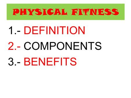 PHYSICAL FITNESS 1.- DEFINITION 2.- COMPONENTS 3.- BENEFITS.